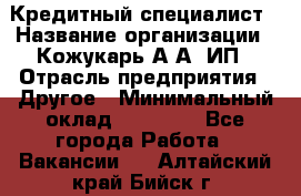 Кредитный специалист › Название организации ­ Кожукарь А.А, ИП › Отрасль предприятия ­ Другое › Минимальный оклад ­ 15 000 - Все города Работа » Вакансии   . Алтайский край,Бийск г.